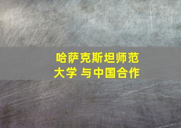 哈萨克斯坦师范大学 与中国合作